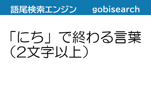 にち で終わる言葉 2文字以上 語尾検索エンジン