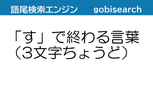 す で終わる言葉 3文字ちょうど 語尾検索エンジン