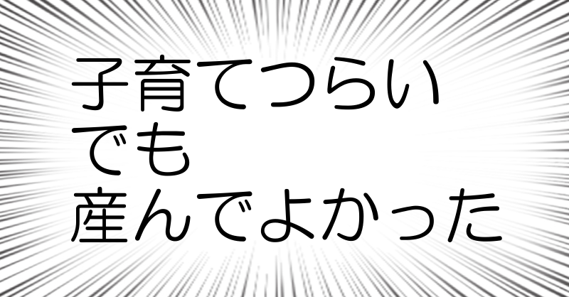 子育てつらい
でも
産んでよかった